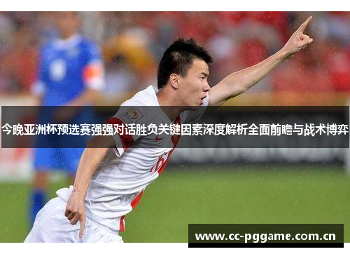 今晚亚洲杯预选赛强强对话胜负关键因素深度解析全面前瞻与战术博弈 今晚亚洲杯预选赛强强对话胜负关键因素深度解析全面前瞻与战术博弈
